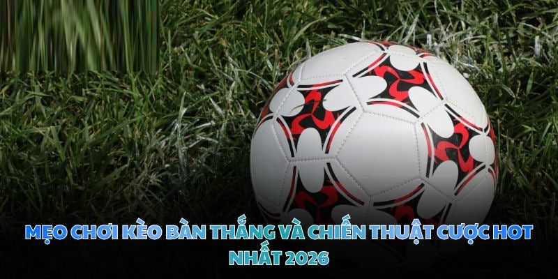 Mẹo chơi kèo bàn thắng